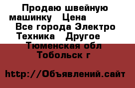 Продаю швейную машинку › Цена ­ 4 000 - Все города Электро-Техника » Другое   . Тюменская обл.,Тобольск г.